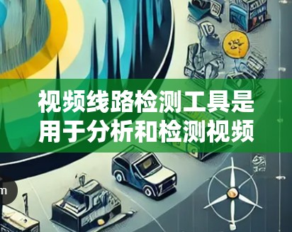视频线路检测工具是用于分析和检测视频信号中的异常或特殊内容,如异常设备、异常场景或视频内容。以下是一些常用的工具及其特点 视频线路检测工具是用于分析和检测视频信号中的异常或特殊内容,如异常设备、异常场景或视频内容。以下是一些常用的工具及其特点