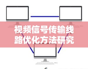 视频信号传输线路优化方法研究 视频信号传输线路优化方法研究