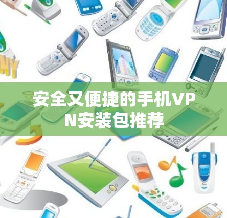 安全又便捷的手机VPN安装包推荐