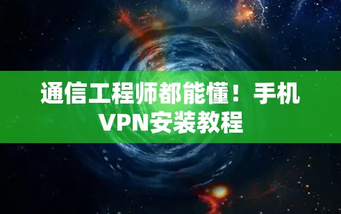 通信工程师都能懂!手机VPN安装教程 通信工程师都能懂!手机VPN安装教程