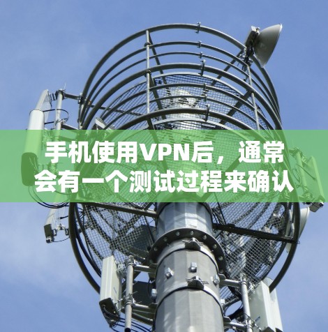 手机使用VPN后,通常会有一个测试过程来确认是否真的使用了VPN服务。以下是一些常见的测试方法 手机使用VPN后,通常会有一个测试过程来确认是否真的使用了VPN服务。以下是一些常见的测试方法