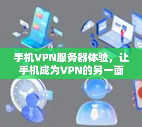 手机VPN服务器体验,让手机成为VPN的另一面 手机VPN服务器体验,让手机成为VPN的另一面