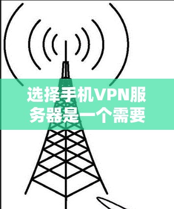 选择手机VPN服务器是一个需要综合考虑多个因素的过程。以下是一个逐步的指南,帮助你选择适合的手机VPN服务器 选择手机VPN服务器是一个需要综合考虑多个因素的过程。以下是一个逐步的指南,帮助你选择适合的手机VPN服务器