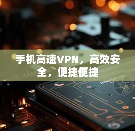 手机高速VPN,高效安全,便捷便捷 手机高速VPN,高效安全,便捷便捷
