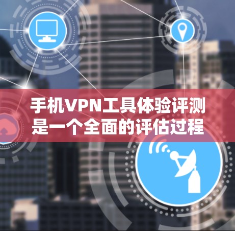 手机VPN工具体验评测是一个全面的评估过程,旨在帮助用户比较不同手机VPN软件的性能、安全性、用户反馈等。以下是详细的步骤 手机VPN工具体验评测是一个全面的评估过程,旨在帮助用户比较不同手机VPN软件的性能、安全性、用户反馈等。以下是详细的步骤