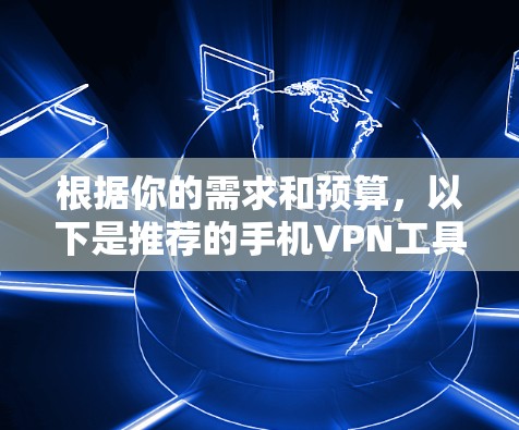 根据你的需求和预算,以下是推荐的手机VPN工具 根据你的需求和预算,以下是推荐的手机VPN工具