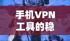 手机VPN工具的稳定连接体验确实是一个需要注意的问题。以下是一些可能导致连接不稳定的原因以及如何改进它们