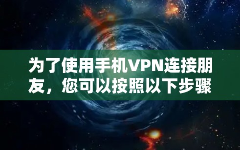为了使用手机VPN连接朋友,您可以按照以下步骤操作 为了使用手机VPN连接朋友,您可以按照以下步骤操作