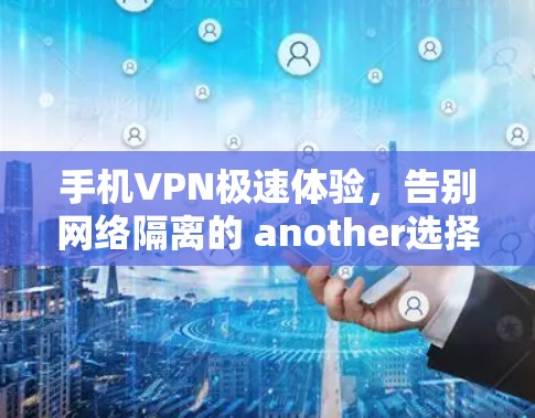 手机VPN极速体验,告别网络隔离的 another选择 手机VPN极速体验,告别网络隔离的 another选择