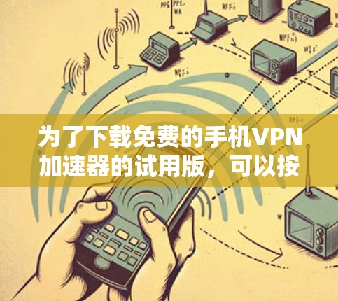 为了下载免费的手机VPN加速器的试用版,可以按照以下步骤操作 为了下载免费的手机VPN加速器的试用版,可以按照以下步骤操作