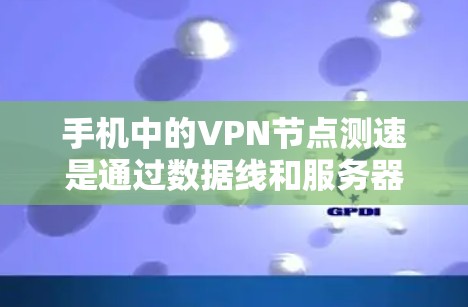 手机中的VPN节点测速是通过数据线和服务器之间的传输来评估的。以下是一个详细的步骤，帮助你了解和提升测速