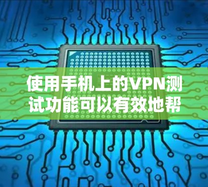 使用手机上的VPN测试功能可以有效地帮助你评估和选择合适的VPN服务。以下是一个清晰的指南,帮助你顺利进行测试 使用手机上的VPN测试功能可以有效地帮助你评估和选择合适的VPN服务。以下是一个清晰的指南,帮助你顺利进行测试