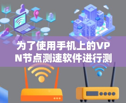 为了使用手机上的VPN节点测速软件进行测试,以下是一个详细的步骤指南 为了使用手机上的VPN节点测速软件进行测试,以下是一个详细的步骤指南