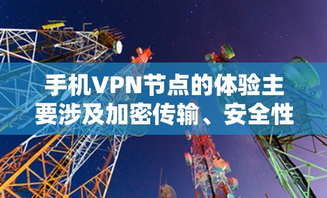 手机VPN节点的体验主要涉及加密传输、安全性、部署方式以及使用场景等多个方面。以下是一些常见的问题和解决方案 手机VPN节点的体验主要涉及加密传输、安全性、部署方式以及使用场景等多个方面。以下是一些常见的问题和解决方案