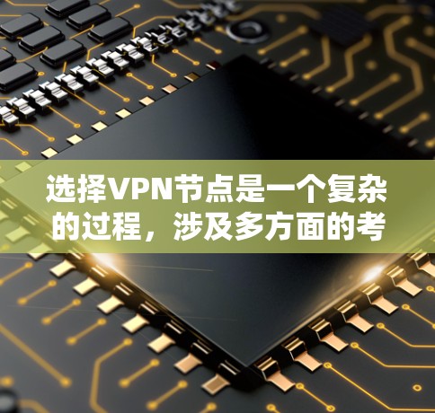 选择VPN节点是一个复杂的过程,涉及多方面的考虑。以下是一步步的建议 选择VPN节点是一个复杂的过程,涉及多方面的考虑。以下是一步步的建议