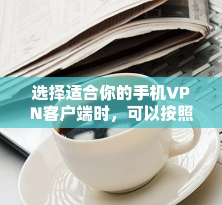 选择适合你的手机VPN客户端时，可以按照以下步骤进行