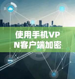使用手机VPN客户端加密视频信号的步骤如下 使用手机VPN客户端加密视频信号的步骤如下