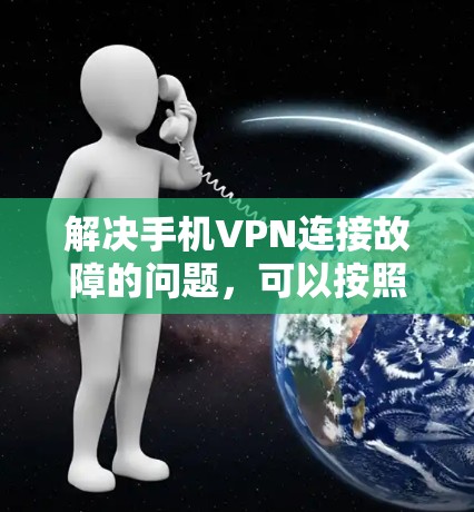 解决手机VPN连接故障的问题,可以按照以下步骤进行 解决手机VPN连接故障的问题,可以按照以下步骤进行