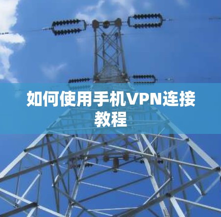 如何使用手机VPN连接教程 如何使用手机VPN连接教程