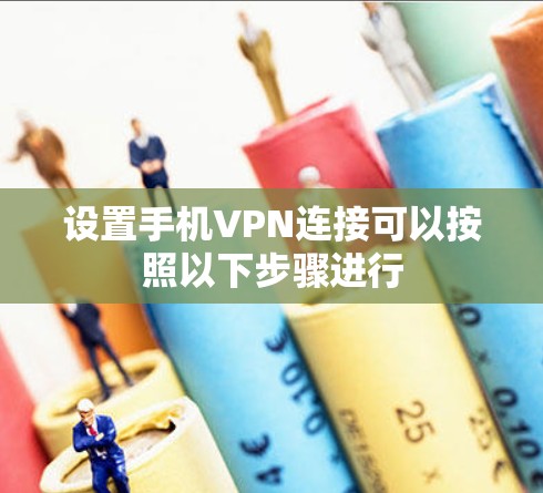 设置手机VPN连接可以按照以下步骤进行 设置手机VPN连接可以按照以下步骤进行