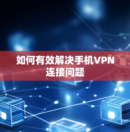如何有效解决手机VPN连接问题 如何有效解决手机VPN连接问题
