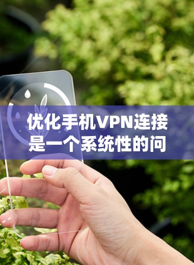 优化手机VPN连接是一个系统性的问题,需要综合考虑多个因素。以下是一步步的优化建议 优化手机VPN连接是一个系统性的问题,需要综合考虑多个因素。以下是一步步的优化建议