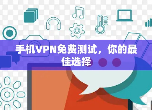 手机VPN免费测试,你的最佳选择 手机VPN免费测试,你的最佳选择