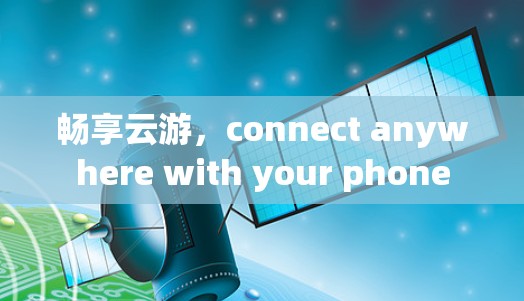 畅享云游,connect anywhere with your phone 畅享云游,connect anywhere with your phone