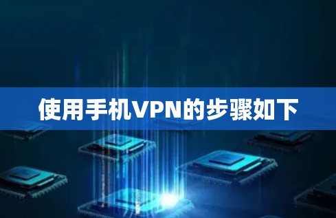 使用手机VPN的步骤如下 使用手机VPN的步骤如下