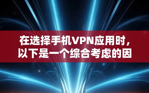 在选择手机VPN应用时,以下是一个综合考虑的因素和推荐策略 在选择手机VPN应用时,以下是一个综合考虑的因素和推荐策略