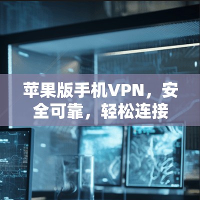 苹果版手机VPN，安全可靠，轻松连接
