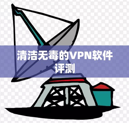 清洁无毒的VPN软件评测 清洁无毒的VPN软件评测