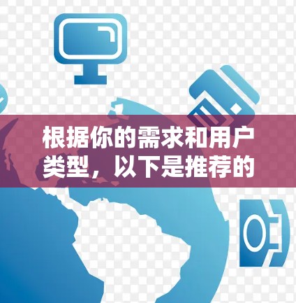 根据你的需求和用户类型,以下是推荐的VPN软件 根据你的需求和用户类型,以下是推荐的VPN软件