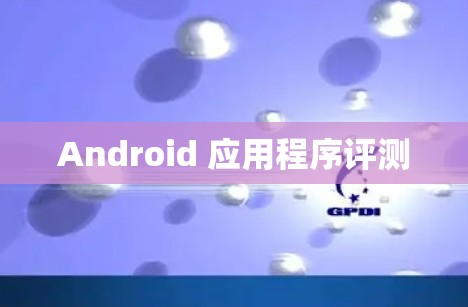 Android 应用程序评测 Android 应用程序评测