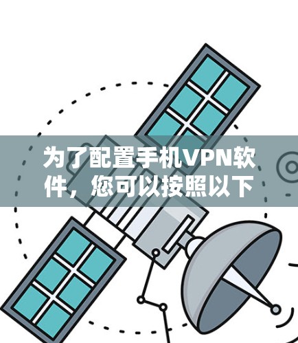 为了配置手机VPN软件,您可以按照以下步骤进行 为了配置手机VPN软件,您可以按照以下步骤进行