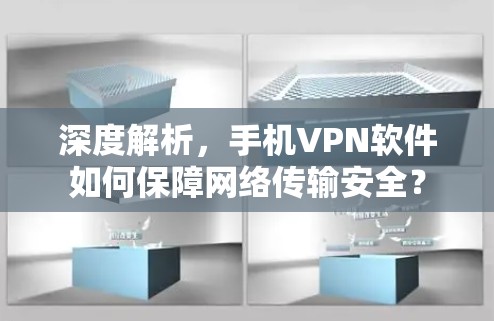 深度解析,手机VPN软件如何保障网络传输安全? 深度解析,手机VPN软件如何保障网络传输安全?