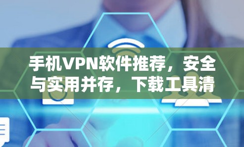 手机VPN软件推荐,安全与实用并存,下载工具清单 手机VPN软件推荐,安全与实用并存,下载工具清单