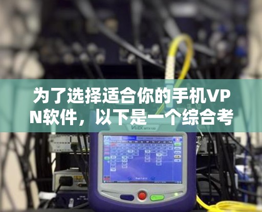 为了选择适合你的手机VPN软件,以下是一个综合考虑的因素和建议 为了选择适合你的手机VPN软件,以下是一个综合考虑的因素和建议
