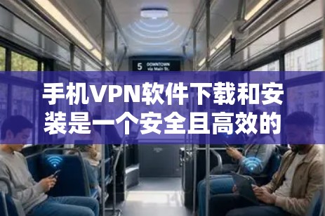 手机VPN软件下载和安装是一个安全且高效的过程,以下是详细的步骤指南 手机VPN软件下载和安装是一个安全且高效的过程,以下是详细的步骤指南