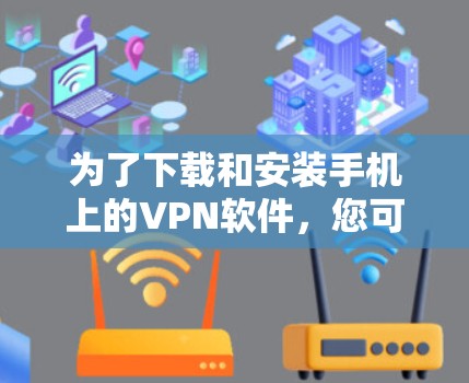 为了下载和安装手机上的VPN软件，您可以按照以下步骤进行