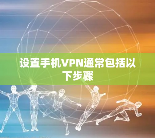 设置手机VPN通常包括以下步骤 设置手机VPN通常包括以下步骤