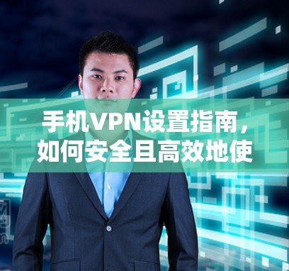 手机VPN设置指南,如何安全且高效地使用 手机VPN设置指南,如何安全且高效地使用