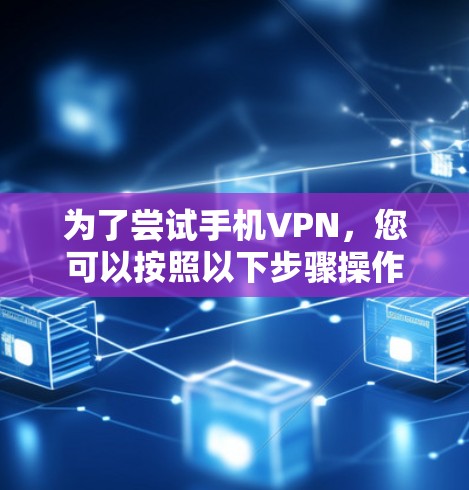 为了尝试手机VPN,您可以按照以下步骤操作 为了尝试手机VPN,您可以按照以下步骤操作
