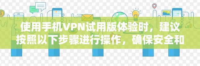 使用手机VPN试用版体验时,建议按照以下步骤进行操作,确保安全和有效 使用手机VPN试用版体验时,建议按照以下步骤进行操作,确保安全和有效