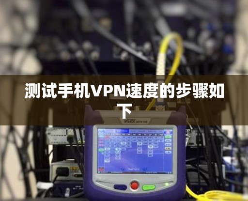 测试手机VPN速度的步骤如下 测试手机VPN速度的步骤如下