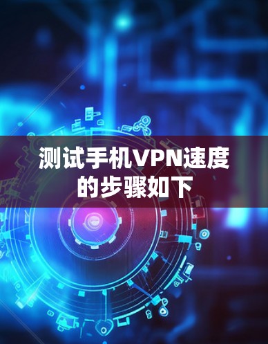 测试手机VPN速度的步骤如下 测试手机VPN速度的步骤如下