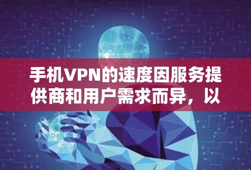 手机VPN的速度因服务提供商和用户需求而异,以下是一些常见的VPN服务及其速度表现,供参考 手机VPN的速度因服务提供商和用户需求而异,以下是一些常见的VPN服务及其速度表现,供参考