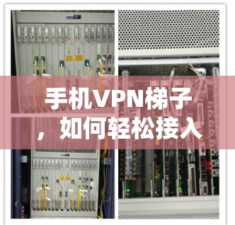 手机VPN梯子,如何轻松接入远程VPN 手机VPN梯子,如何轻松接入远程VPN