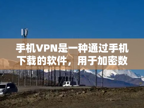 手机VPN是一种通过手机下载的软件，用于加密数据、访问VPN服务和进行视频通话等功能。以下是对手机VPN体验的分析