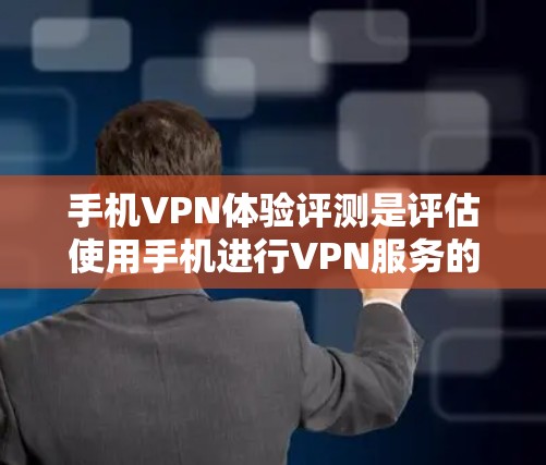 手机VPN体验评测是评估使用手机进行VPN服务的体验和效果。以下是对这一主题的详细分析和总结 手机VPN体验评测是评估使用手机进行VPN服务的体验和效果。以下是对这一主题的详细分析和总结